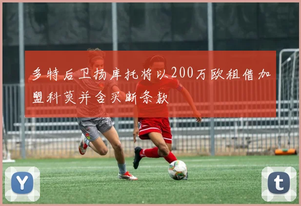 多特后卫扬库托将以200万欧租借加盟科莫并含买断条款