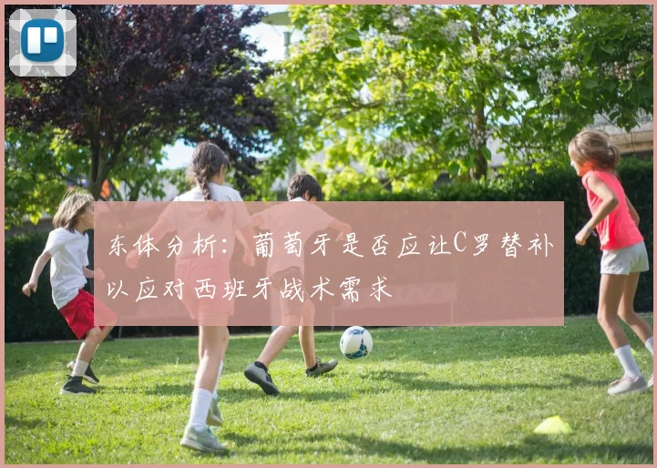 东体分析：葡萄牙是否应让C罗替补以应对西班牙战术需求