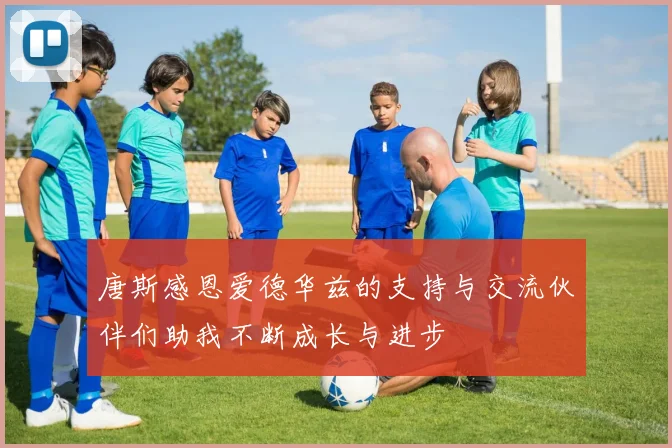 唐斯感恩爱德华兹的支持与交流伙伴们助我不断成长与进步