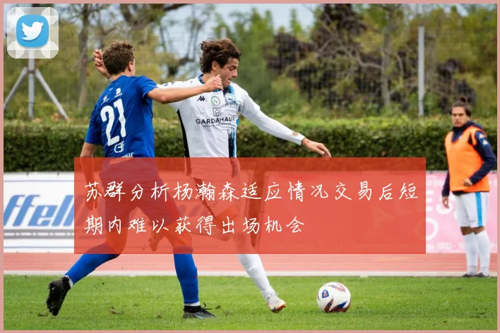 苏群分析杨瀚森适应情况交易后短期内难以获得出场机会