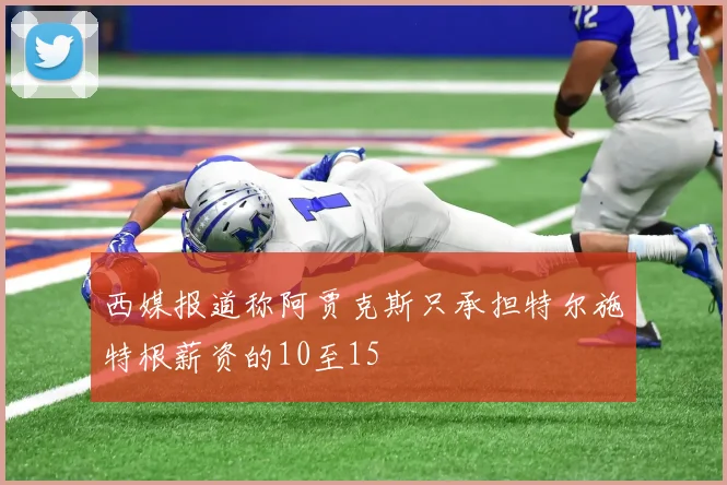 西媒报道称阿贾克斯只承担特尔施特根薪资的10至15