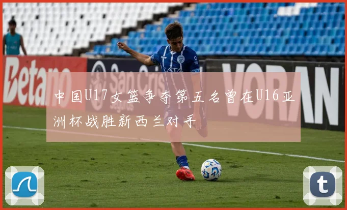 中国U17女篮争夺第五名曾在U16亚洲杯战胜新西兰对手