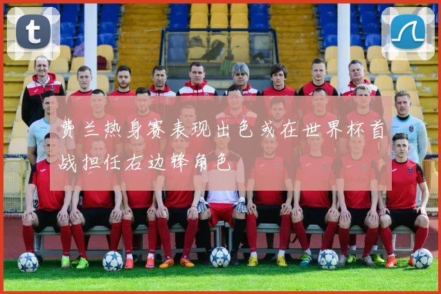 费兰热身赛表现出色或在世界杯首战担任右边锋角色