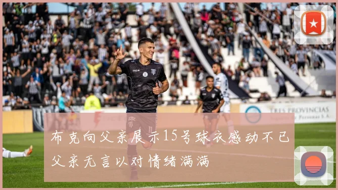 布克向父亲展示15号球衣感动不已父亲无言以对情绪满满