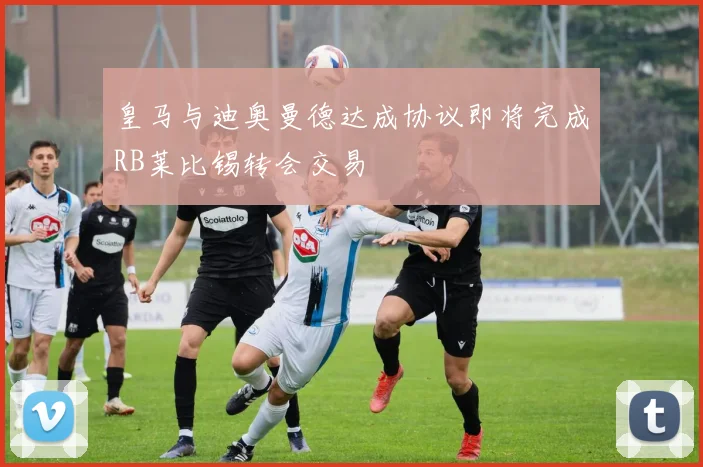皇马与迪奥曼德达成协议即将完成RB莱比锡转会交易