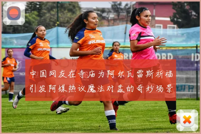 中国网友在寺庙为阿尔瓦雷斯祈福引发阿媒热议魔法对轰的奇妙场景
