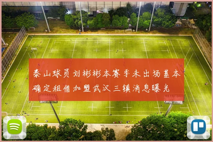 泰山球员刘彬彬本赛季未出场基本确定租借加盟武汉三镇消息曝光