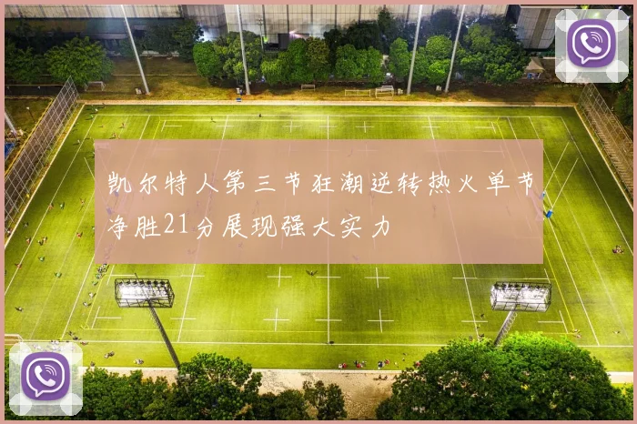 凯尔特人第三节狂潮逆转热火单节净胜21分展现强大实力