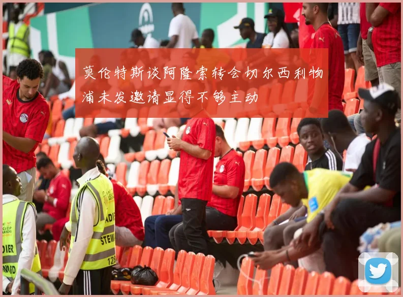 莫伦特斯谈阿隆索转会切尔西利物浦未发邀请显得不够主动