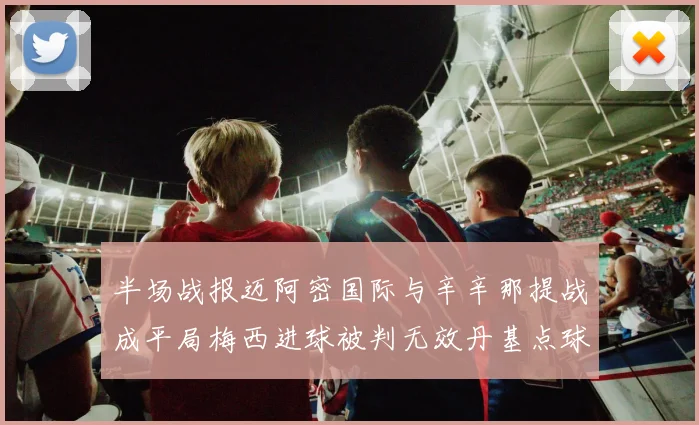 半场战报迈阿密国际与辛辛那提战成平局梅西进球被判无效丹基点球扳平比分